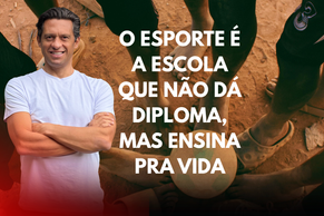O esporte é a escola que não dá diploma, mas ensina pra vida.